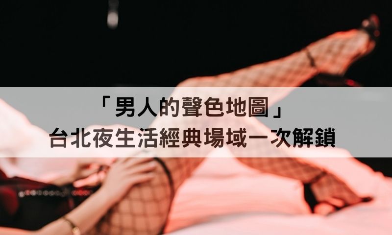 台北夜生活怎麼玩？男人最愛必訪推薦：個人工作室、養生舒壓館、KTV酒店