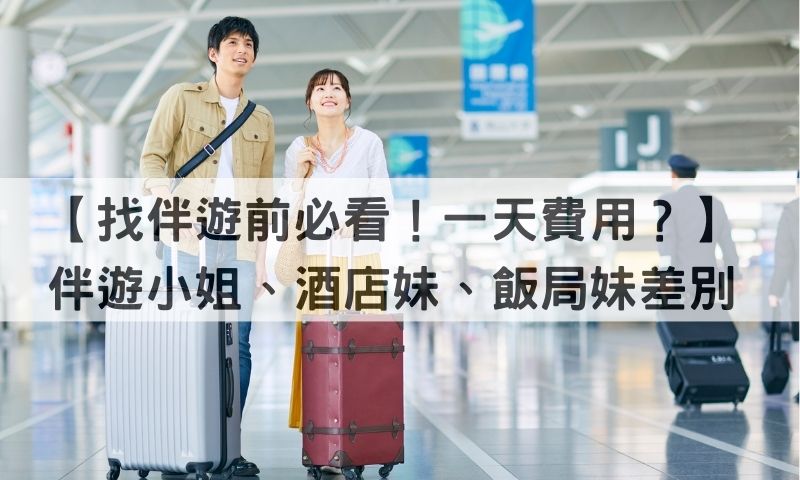 伴遊小姐跟酒店妹、飯局妹差別？一天費用、工作內容看這篇！
