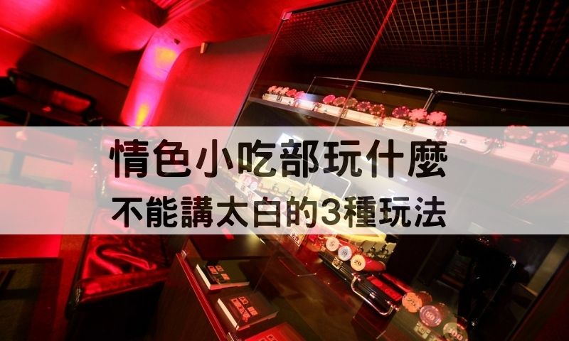 情色小吃部是什麼？那些不能說太明的小吃部玩法解析